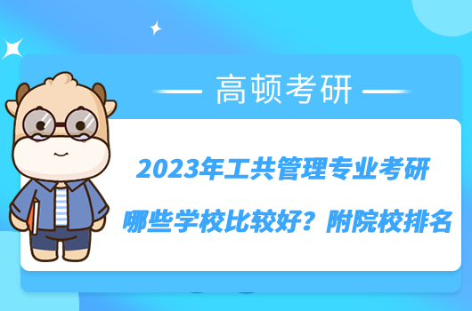 2023年工共管理專業(yè)考研哪些學(xué)校比較好？附院校排名