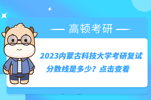 2023內(nèi)蒙古科技大學(xué)考研復(fù)試分數(shù)線是多少？點擊查看