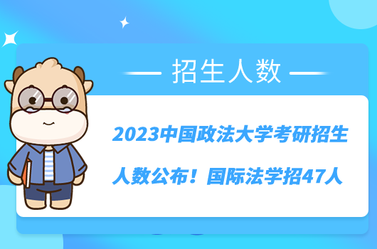 2023中國政法大學(xué)考研招生人數(shù)公布！國際法學(xué)招47人