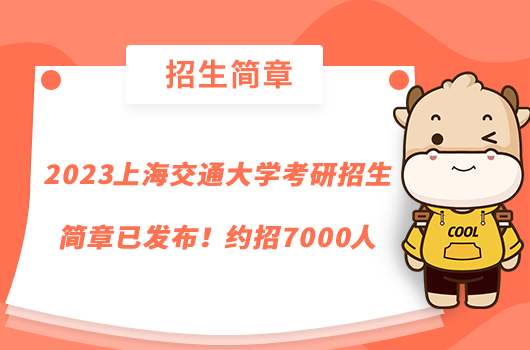 2023上海交通大學(xué)考研招生簡(jiǎn)章已發(fā)布！約招7000人