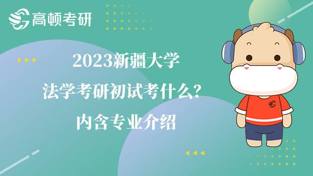 2023新疆大學法學考研初試考什么？內含專業(yè)介紹