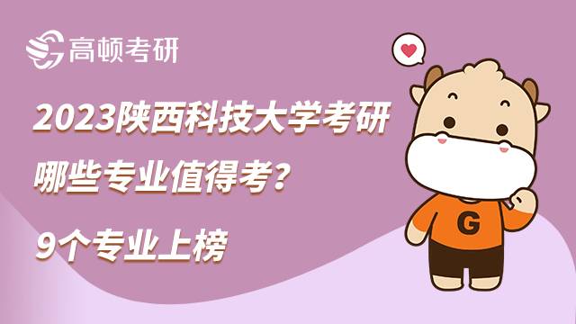 2023陜西科技大學考研哪些專業(yè)值得考？9個專業(yè)上榜