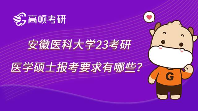 2023安徽醫(yī)科大學醫(yī)學考研報考要求有哪些？速看！