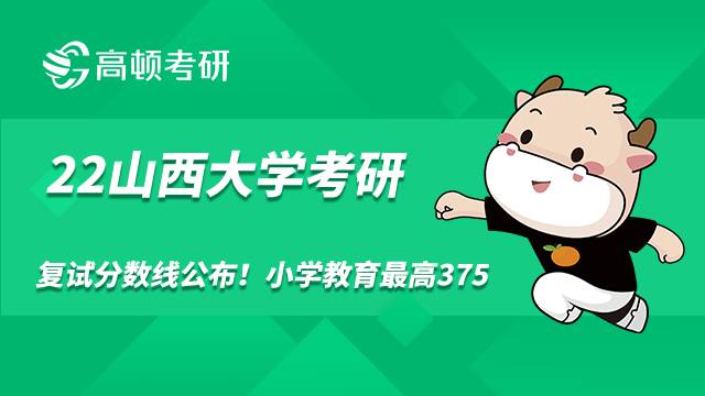 2022年山西大學(xué)考研復(fù)試分?jǐn)?shù)線公布！小學(xué)教育最高375