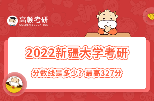 2022年新疆大學(xué)考研錄取分?jǐn)?shù)線是多少？最高327分