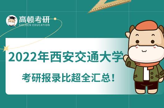 2022年西安交通大學(xué)考研報(bào)錄比超全匯總！點(diǎn)擊了解