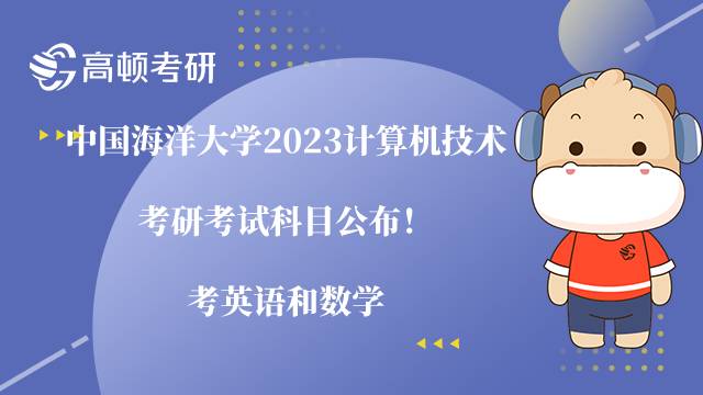 中國海洋大學(xué)2023計(jì)算機(jī)技術(shù)考研考試科目公布！考英語和數(shù)學(xué)