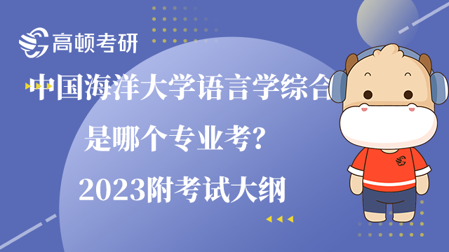 中國海洋大學語言學綜合是哪個專業(yè)考？2023附考試大綱