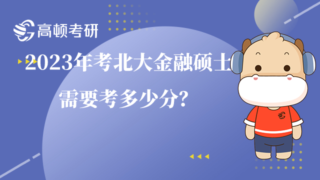 2023年考北大金融碩士需要考多少分？