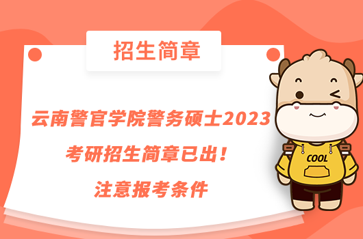 云南警官學(xué)院警務(wù)碩士2023考研招生簡章已出！注意報考條件