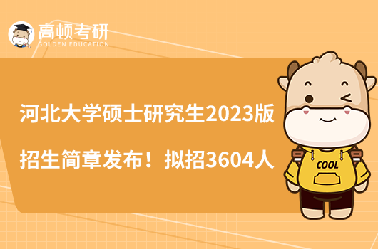 河北大學(xué)碩士研究生2023版招生簡章發(fā)布！擬招3604人