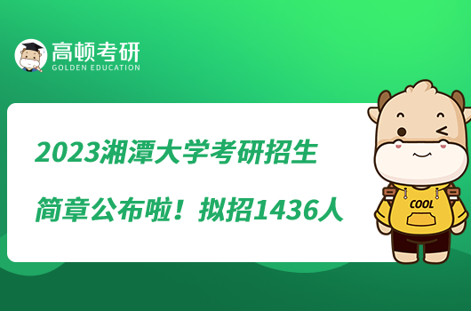 2023湘潭大學(xué)考研招生簡(jiǎn)章公布啦！擬招1436人