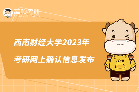 西南財(cái)經(jīng)大學(xué)2023年考研網(wǎng)上確認(rèn)信息發(fā)布