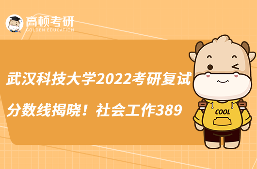 武漢科技大學2022考研復試分數(shù)線揭曉！社會工作389