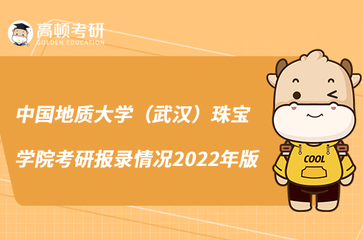 中國(guó)地質(zhì)大學(xué)（武漢）珠寶學(xué)院考研報(bào)錄情況2022年版