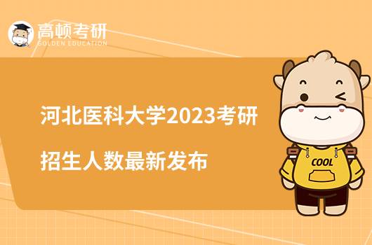 河北醫(yī)科大學(xué)2023考研招生人數(shù)最新發(fā)布