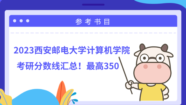 2022年西安郵電大學(xué)計算機(jī)學(xué)院考研分?jǐn)?shù)線匯總！最高350