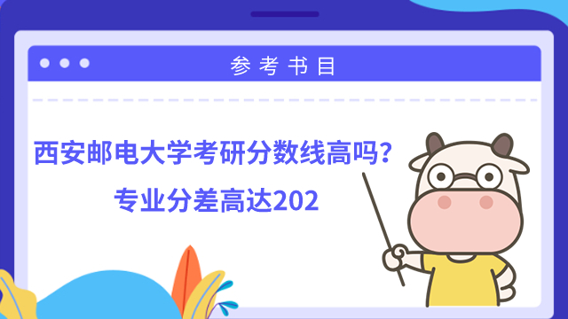 西安郵電大學(xué)考研分?jǐn)?shù)線高嗎？專(zhuān)業(yè)分差高達(dá)202