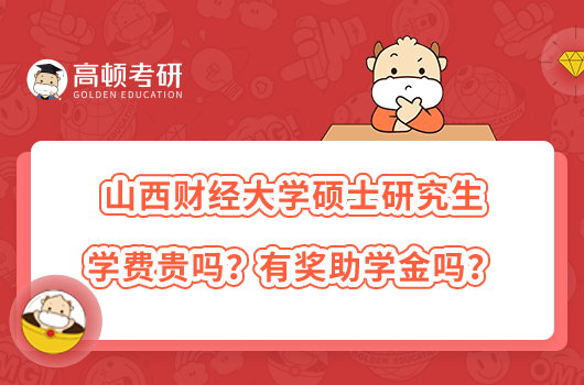 山西財經(jīng)大學碩士研究生學費貴嗎？有獎助學金嗎？