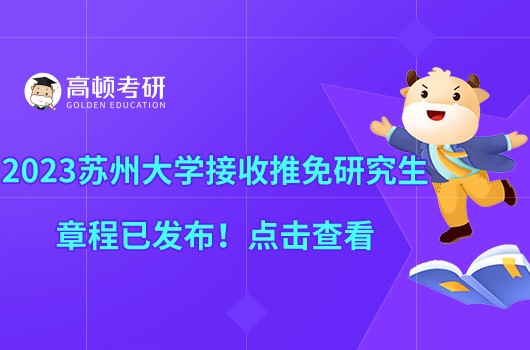 2023蘇州大學(xué)接收推免研究生章程已發(fā)布！點擊查看