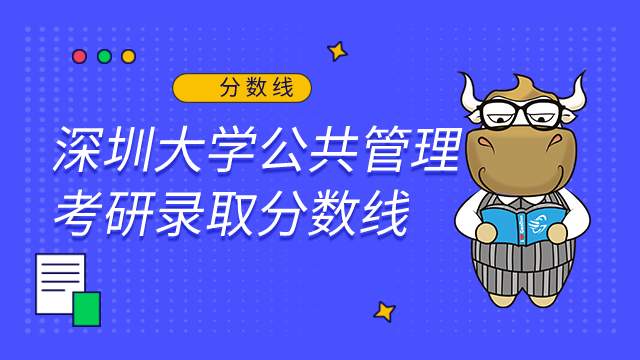 深圳大學(xué)公共管理專業(yè)2022考研錄取分?jǐn)?shù)線！含報(bào)錄比