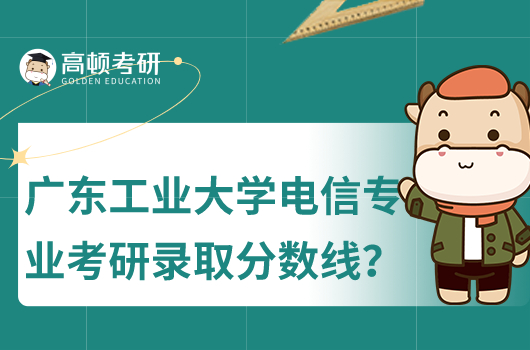 廣東工業(yè)大學(xué)電信考研錄取分?jǐn)?shù)線