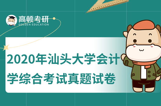 2020年汕頭大學(xué)會計(jì)學(xué)綜合考研真題試卷公布