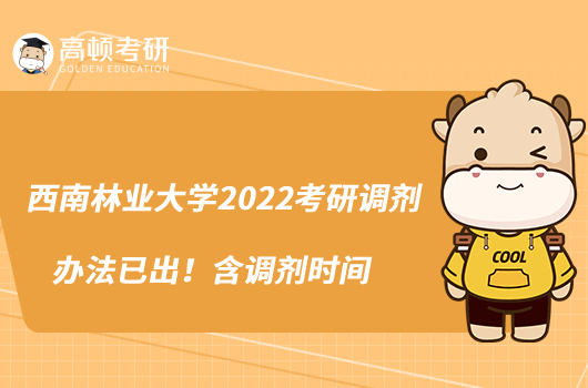 西南林業(yè)大學(xué)2022考研調(diào)劑辦法已出！含調(diào)劑時間