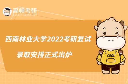 西南林業(yè)大學(xué)2022考研復(fù)試錄取安排正式出爐