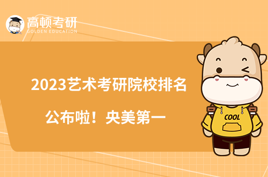 2023藝術(shù)考研院校排名公布啦！央美第一