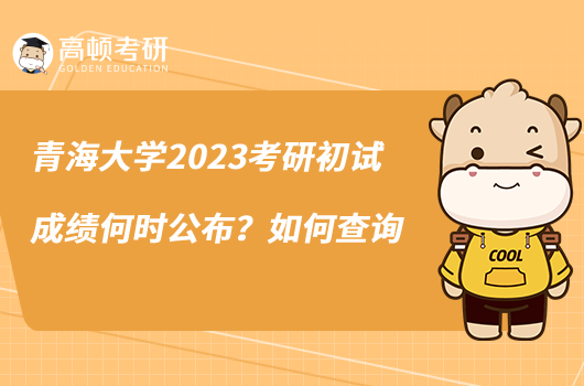 青海大學(xué)2023考研初試成績何時公布？如何查詢