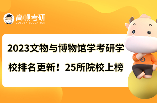 2023文物與博物館學(xué)考研學(xué)校排名更新啦！25所院校上榜