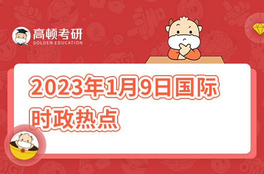 2023年1月9日國(guó)際時(shí)政熱點(diǎn)