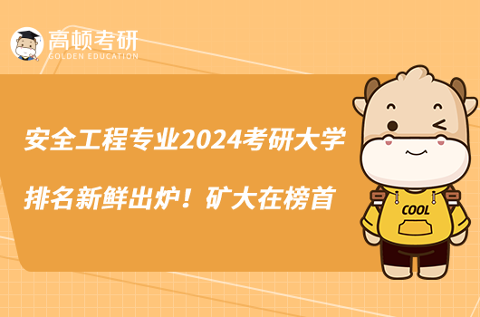 安全工程專業(yè)2024考研大學(xué)排名新鮮出爐！礦大在榜首