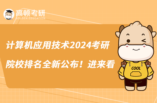 計算機應(yīng)用技術(shù)2024考研院校排名全新公布！進來看