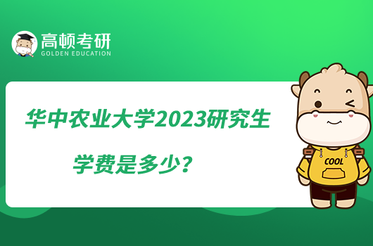 華中農(nóng)業(yè)大學(xué)2023研究生學(xué)費(fèi)是多少？