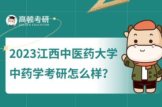 2023江西中醫(yī)藥大學(xué)中藥學(xué)研究生怎么樣？好考嗎？