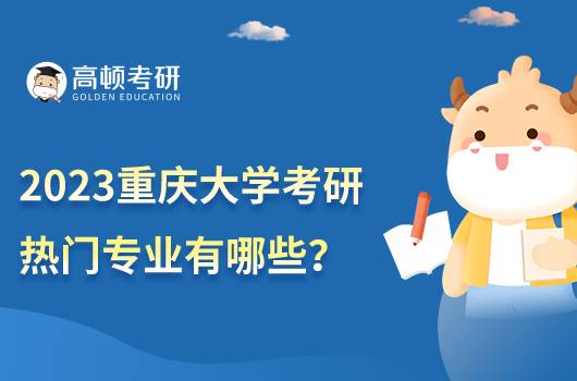 2023重慶大學(xué)考研熱門的專業(yè)有什么？含具體分析