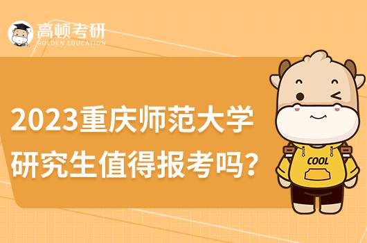 2023重慶師范大學(xué)研究生值得報(bào)考嗎？含歷年分?jǐn)?shù)線