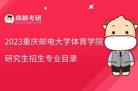 2023重慶郵電大學體育學院研究生招生目錄發(fā)布！