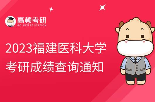 2023福建醫(yī)科大學(xué)考研成績查詢通知發(fā)布！含具體時間