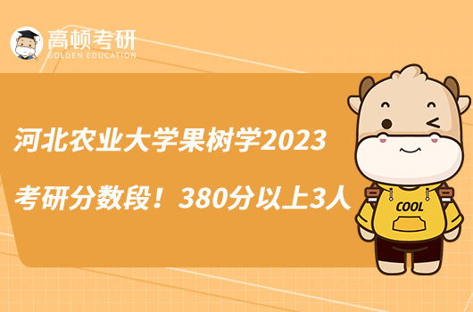 河北農(nóng)業(yè)大學(xué)果樹學(xué)2023考研分數(shù)段！380分以上3人