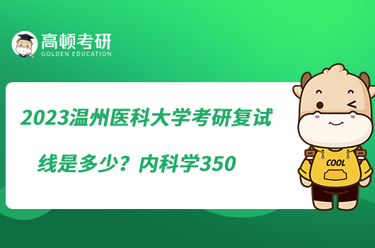 2023溫州醫(yī)科大學(xué)考研復(fù)試線是多少？內(nèi)科學(xué)350