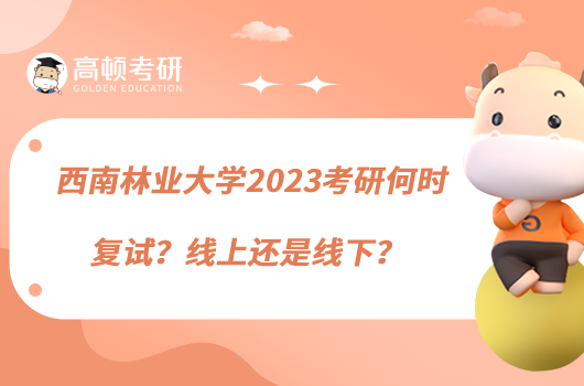 西南林業(yè)大學(xué)2023考研何時(shí)復(fù)試？線上還是線下？