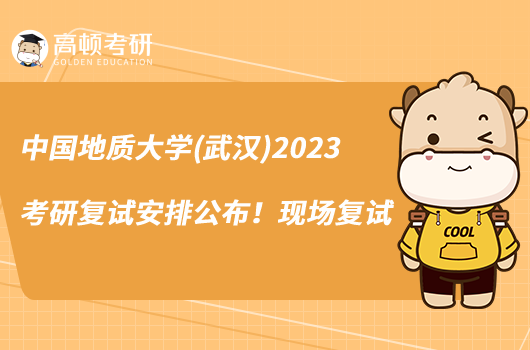 中國地質(zhì)大學(xué)(武漢)2023考研復(fù)試安排公布！現(xiàn)場復(fù)試