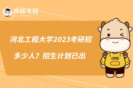 河北工程大學(xué)2023考研招多少人？招生計(jì)劃已出