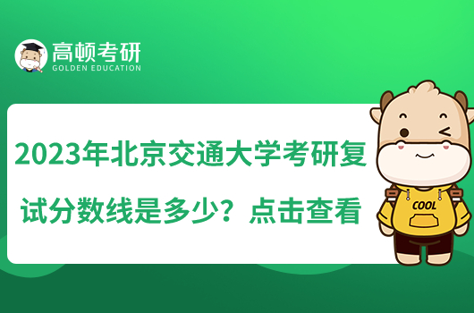 2023年北京交通大學考研復(fù)試分數(shù)線是多少？點擊查看