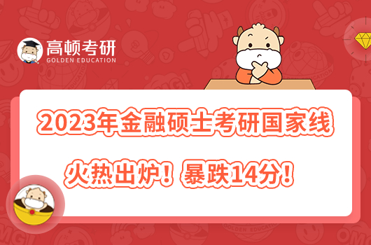 2023年金融碩士考研國(guó)家線火熱出爐！暴跌14分！