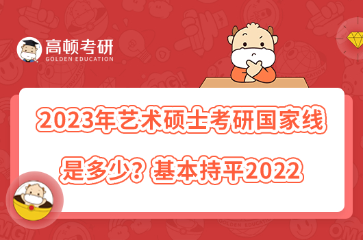 2023年藝術(shù)碩士考研國(guó)家線是多少？基本持平2022