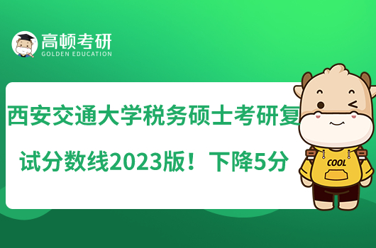 西安交通大學(xué)稅務(wù)碩士考研復(fù)試分?jǐn)?shù)線2023版！下降5分